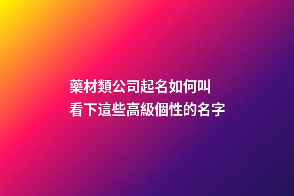 藥材類公司起名如何叫 看下這些高級個性的名字-第1張-公司起名-玄機派